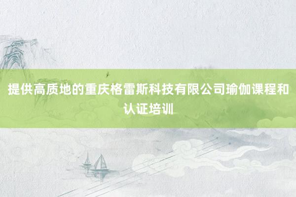 提供高质地的重庆格雷斯科技有限公司瑜伽课程和认证培训