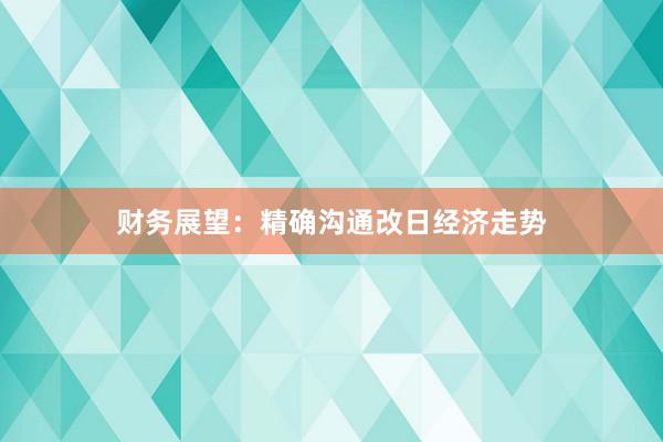 财务展望：精确沟通改日经济走势