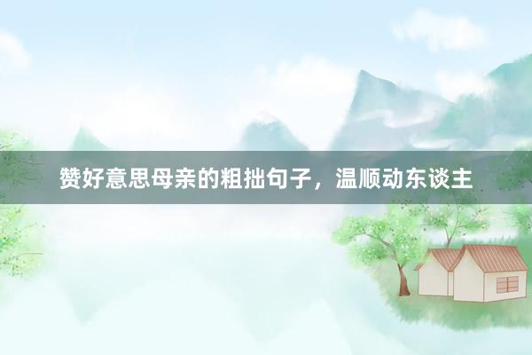 赞好意思母亲的粗拙句子，温顺动东谈主
