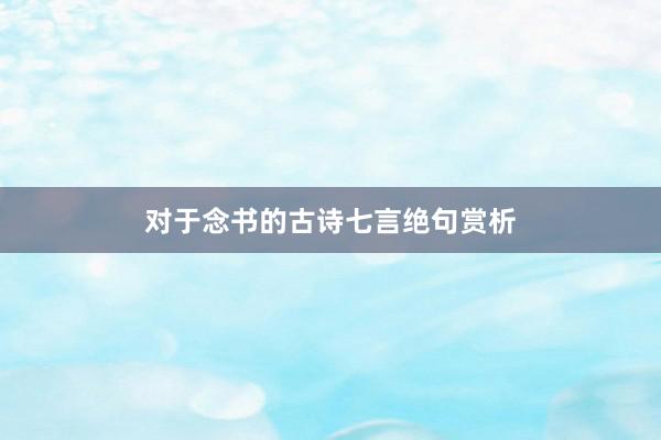 对于念书的古诗七言绝句赏析